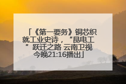 《第一要务》铜芯织就工业史诗，“昆电工”跃迁之路 云南卫视今晚21:16播出