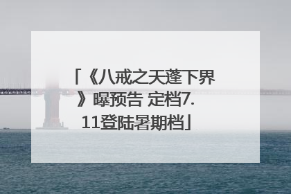 《八戒之天蓬下界》曝预告 定档7.11登陆暑期档