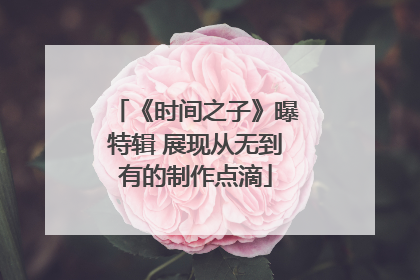 《时间之子》曝特辑 展现从无到有的制作点滴