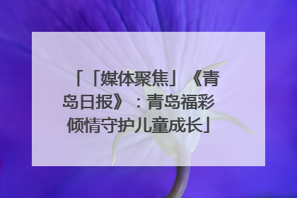 「媒体聚焦」《青岛日报》：青岛福彩倾情守护儿童成长