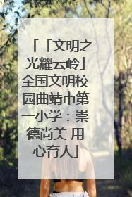 「文明之光耀云岭」全国文明校园曲靖市第一小学：崇德尚美 用心育人