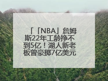 「NBA」詹姆斯22年工龄挣不到5亿！湖人新老板曾豪掷7亿美元签球员