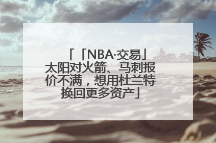 「NBA·交易」太阳对火箭、马刺报价不满，想用杜兰特换回更多资产