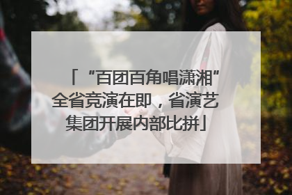 “百团百角唱潇湘”全省竞演在即，省演艺集团开展内部比拼