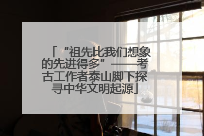 “祖先比我们想象的先进得多”——考古工作者泰山脚下探寻中华文明起源