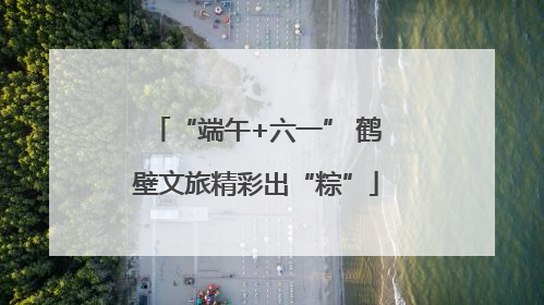 “端午+六一” 鹤壁文旅精彩出“粽”
