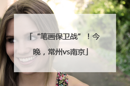 “笔画保卫战”！今晚，常州vs南京