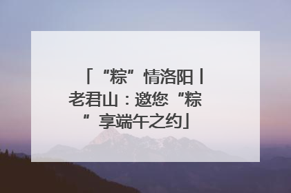 “粽”情洛阳丨老君山：邀您“粽”享端午之约