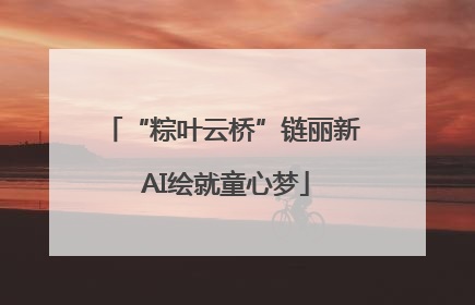 “粽叶云桥”链丽新 AI绘就童心梦