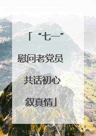 “七一”慰问老党员 共话初心叙真情