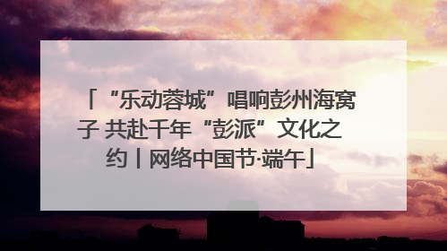 “乐动蓉城”唱响彭州海窝子 共赴千年“彭派”文化之约丨网络中国节·端午