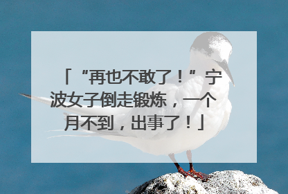 “再也不敢了！”宁波女子倒走锻炼，一个月不到，出事了！