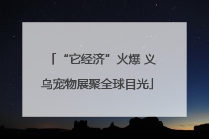 “它经济”火爆 义乌宠物展聚全球目光