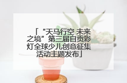 “天马行空 未来之境”第三届自贡彩灯全球少儿创意征集活动主题发布