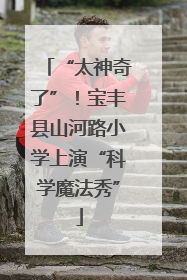 “太神奇了”！宝丰县山河路小学上演“科学魔法秀”