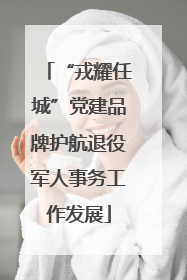 “戎耀任城”党建品牌护航退役军人事务工作发展