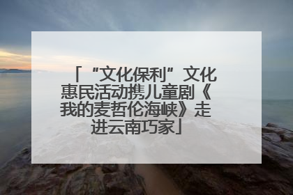 “文化保利”文化惠民活动携儿童剧《我的麦哲伦海峡》走进云南巧家