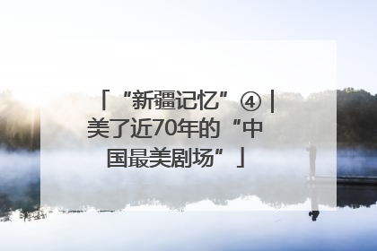 “新疆记忆”④｜美了近70年的“中国最美剧场”