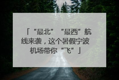 “最北”“最西”航线来袭，这个暑假宁波机场带你“飞”