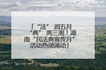 “法” 润五月 “典” 亮三湘！湖南“民法典宣传月”活动热潮涌动