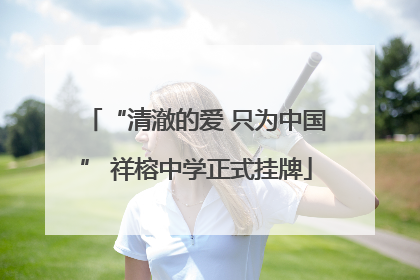 “清澈的爱 只为中国” 祥榕中学正式挂牌