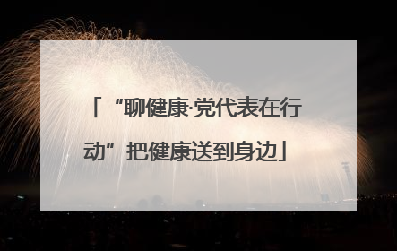 “聊健康·党代表在行动”把健康送到身边