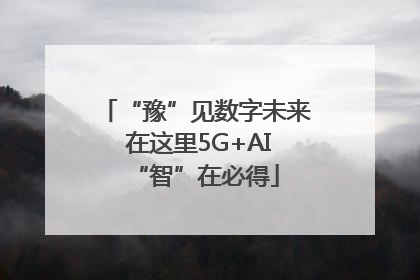 “豫”见数字未来 在这里5G+AI“智”在必得