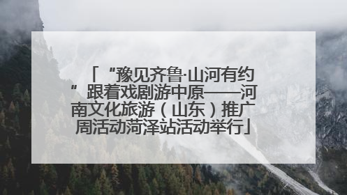 “豫见齐鲁·山河有约”跟着戏剧游中原——河南文化旅游（山东）推广周活动菏泽站活动举行