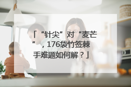 “针尖”对“麦芒”，176袋竹签棘手难题如何解？