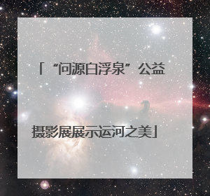 “问源白浮泉”公益摄影展展示运河之美