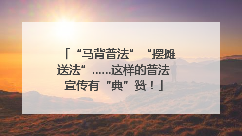 “马背普法”“摆摊送法”……这样的普法宣传有“典”赞！