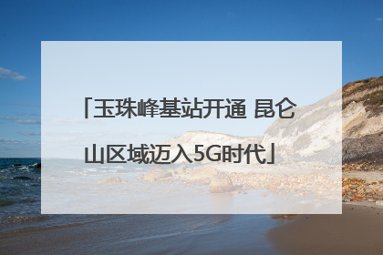 玉珠峰基站开通 昆仑山区域迈入5G时代