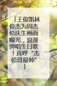 王俊凯林俊杰为周杰伦庆生画面曝光，浪漫弹唱生日歌！直呼“杰伦哥最帅”
