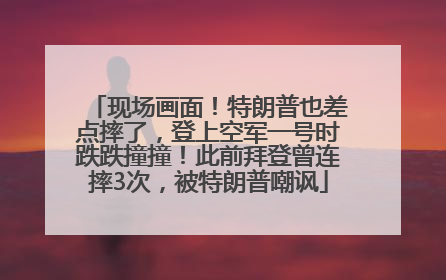 现场画面！特朗普也差点摔了，登上空军一号时跌跌撞撞！此前拜登曾连摔3次，被特朗普嘲讽