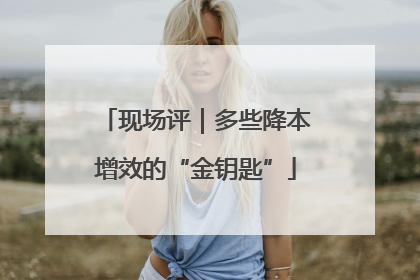 现场评｜多些降本增效的“金钥匙”