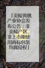 炎陵黄桃产业协会发布公告：非炎陵产区、非上市期使用商标包装均属侵权