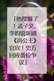 热搜爆了！孟子义、李昀锐新剧《尚公主》官宣！男方回应番位争议