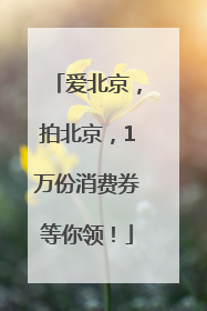 爱北京，拍北京，1万份消费券等你领！