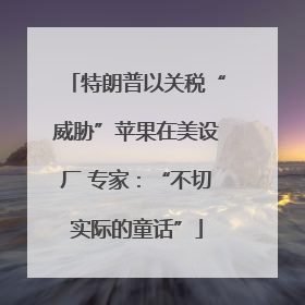 特朗普以关税“威胁”苹果在美设厂 专家：“不切实际的童话”