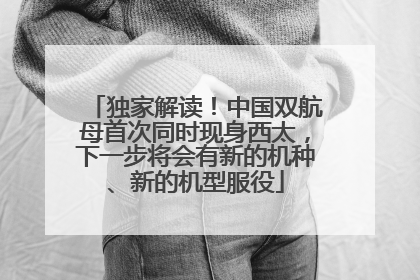 独家解读！中国双航母首次同时现身西太，下一步将会有新的机种、新的机型服役