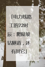 电力线路工的72时辰：爬陡坡钻隧道，还有其它