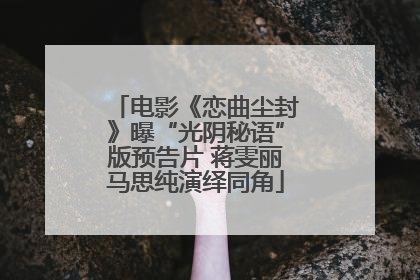 电影《恋曲尘封》曝“光阴秘语”版预告片 蒋雯丽马思纯演绎同角