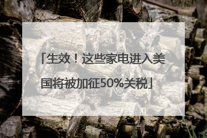 生效！这些家电进入美国将被加征50%关税