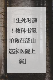 生死时速！教科书级抢救在韶山这家医院上演