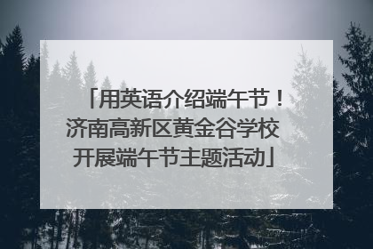用英语介绍端午节！济南高新区黄金谷学校开展端午节主题活动