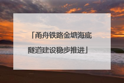 甬舟铁路金塘海底隧道建设稳步推进