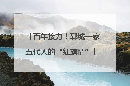 百年接力！郓城一家五代人的“红旗情”