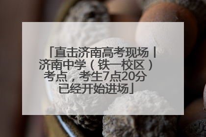 直击济南高考现场丨济南中学（铁一校区）考点，考生7点20分已经开始进场