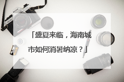 盛夏来临，海南城市如何消暑纳凉？