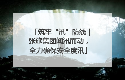 筑牢“汛”防线｜张旅集团闻汛而动，全力确保安全度汛